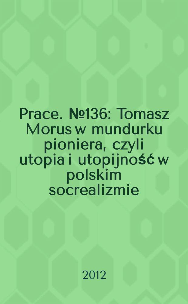 [Prace]. № 136 : Tomasz Morus w mundurku pioniera, czyli utopia i utopijność w polskim socrealizmie = Томас Мор как пионер утопии и утопический польский реализм