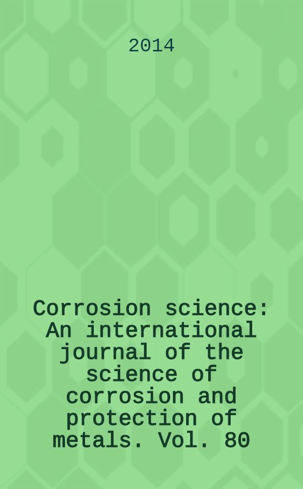 Corrosion science : An international journal of the science of corrosion and protection of metals. Vol. 80