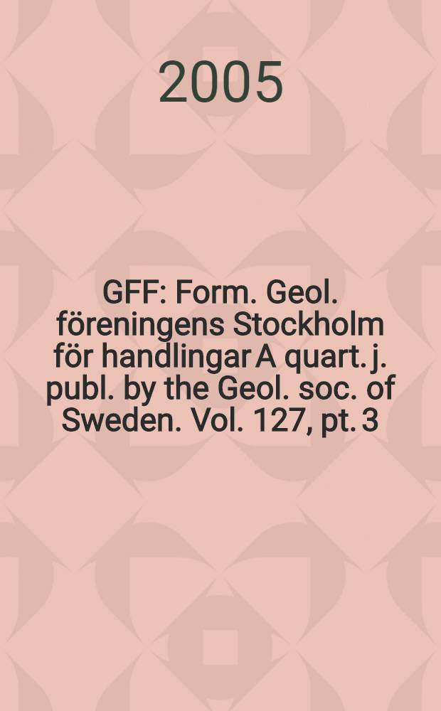 GFF : Form. Geol. föreningens Stockholm för handlingar A quart. j. publ. by the Geol. soc. of Sweden. Vol. 127, pt. 3