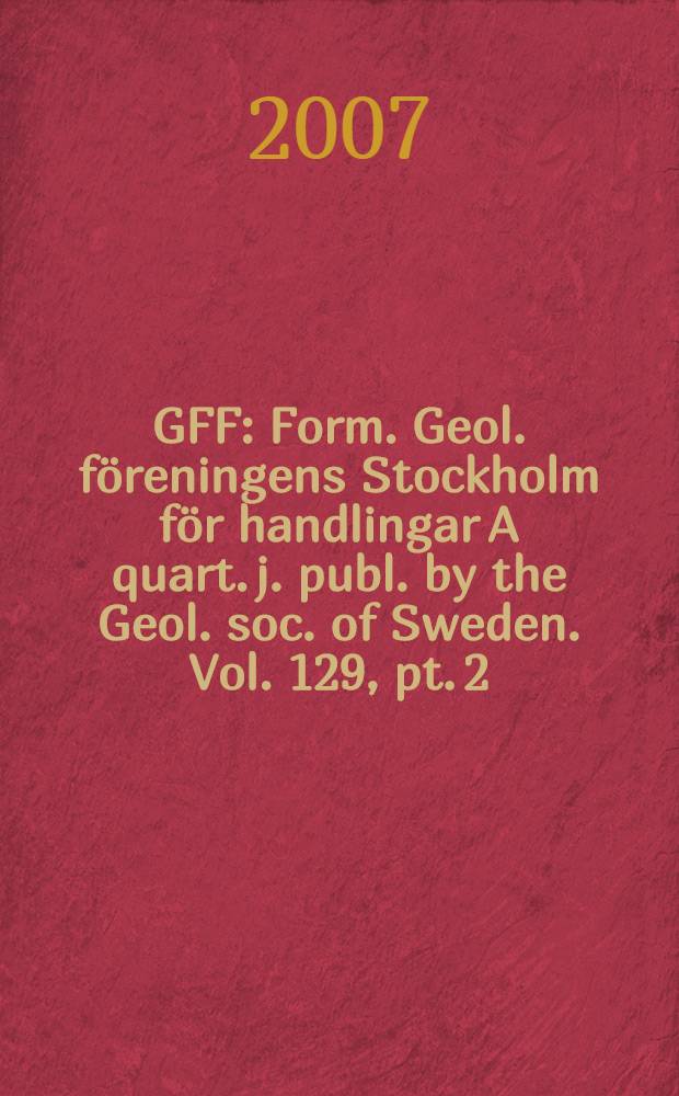GFF : Form. Geol. föreningens Stockholm för handlingar A quart. j. publ. by the Geol. soc. of Sweden. Vol. 129, pt. 2