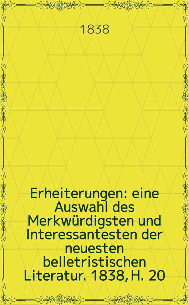 Erheiterungen : eine Auswahl des Merkwürdigsten und Interessantesten der neuesten belletristischen Literatur. 1838, H. 20