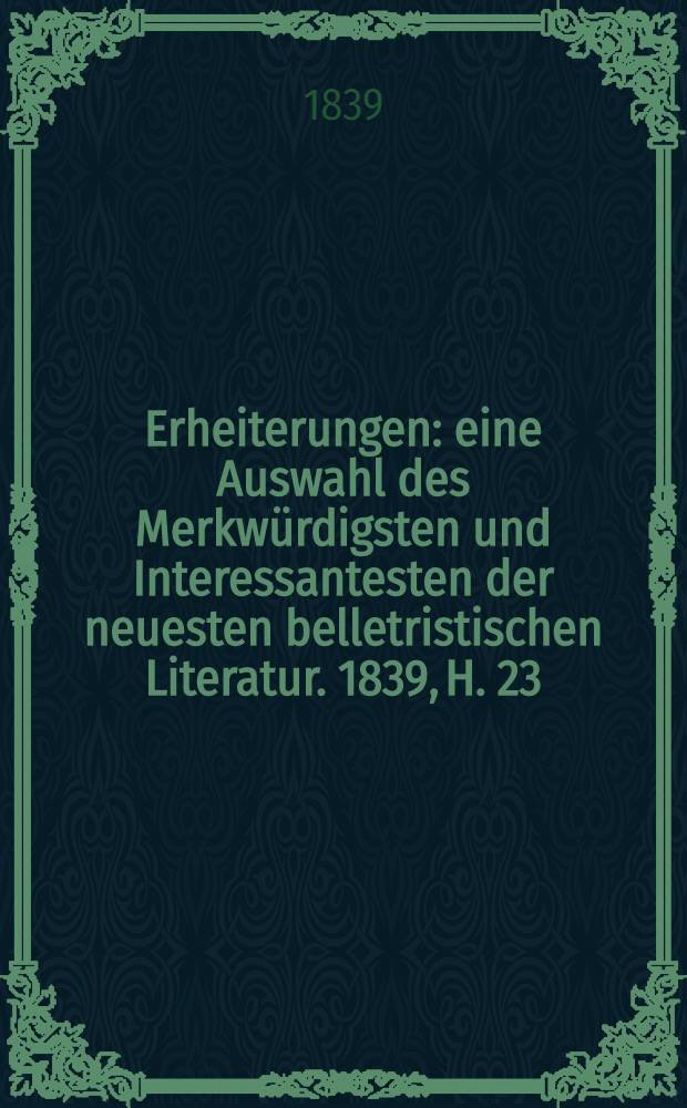 Erheiterungen : eine Auswahl des Merkwürdigsten und Interessantesten der neuesten belletristischen Literatur. 1839, H. 23