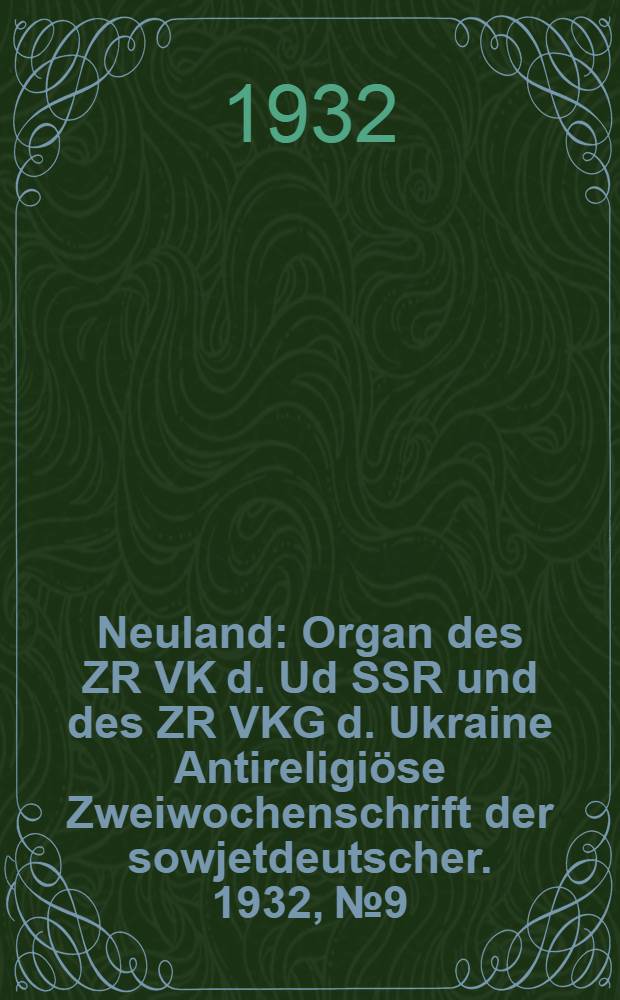Neuland : Organ des ZR VK d. Ud SSR und des ZR VKG d. Ukraine Antireligiöse Zweiwochenschrift der sowjetdeutscher. 1932, № 9