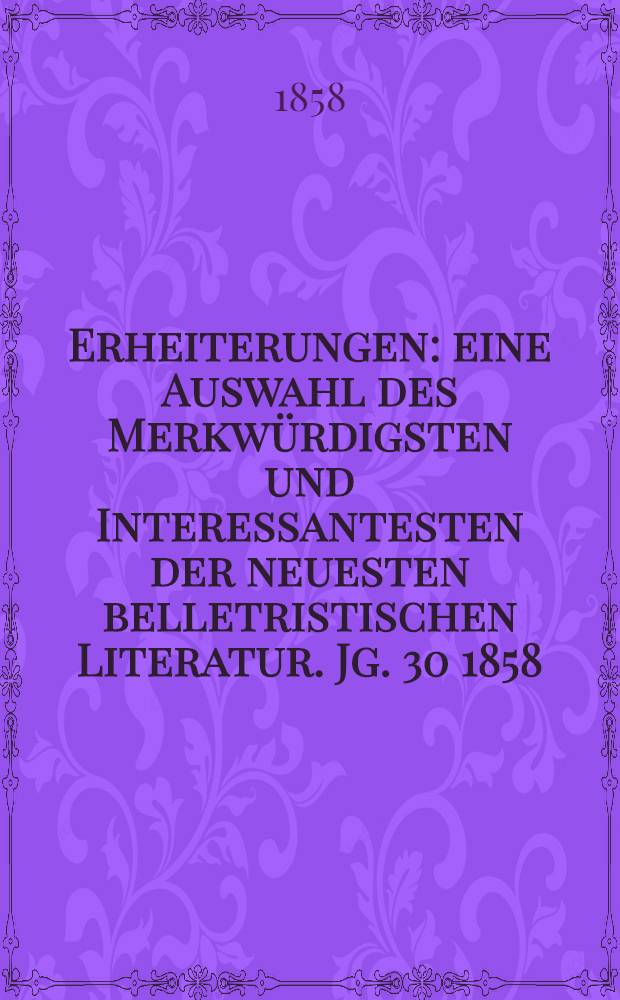 Erheiterungen : eine Auswahl des Merkwürdigsten und Interessantesten der neuesten belletristischen Literatur. Jg. 30 1858