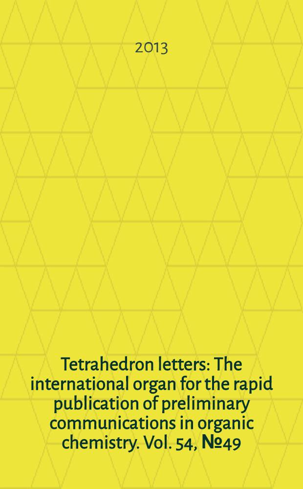 Tetrahedron letters : The international organ for the rapid publication of preliminary communications in organic chemistry. Vol. 54, № 49