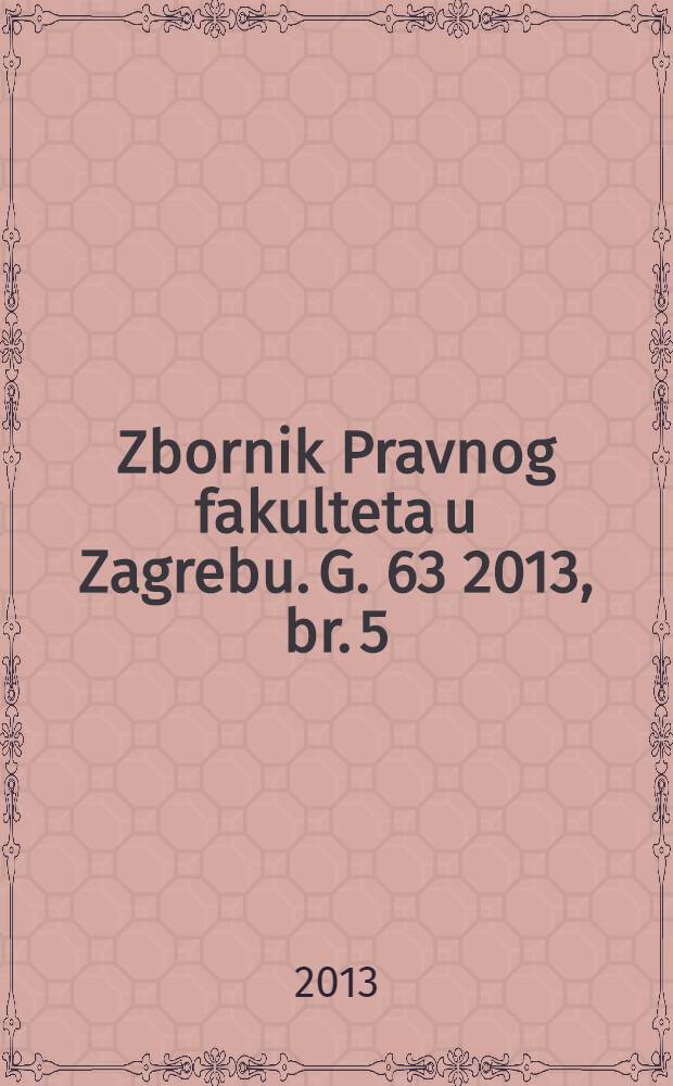 Zbornik Pravnog fakulteta u Zagrebu. G. 63 2013, br. 5/6 : Međunarodni znanstveni skup u povodu sto godina od osnivania Katedre za povijesthrvatskog prava i države Pravnog fakulteta sveučilišta u Zagrebu i dvjesto godina od proglašenja građanskog zakonika