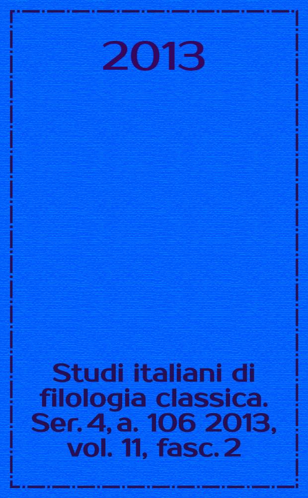 Studi italiani di filologia classica. Ser. 4, a. 106 2013, vol. 11, fasc. 2