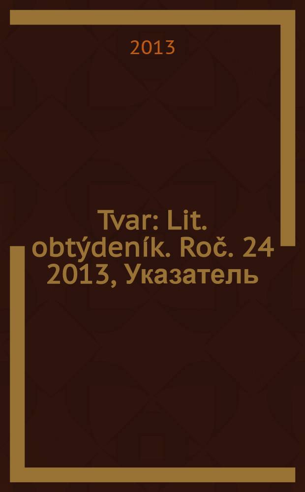 Tvar : Lit. obtýdeník. Roč. 24 2013, Указатель
