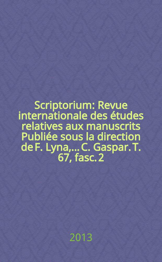 Scriptorium : Revue internationale des études relatives aux manuscrits Publiée sous la direction de F. Lyna, ...C. Gaspar. T. 67, fasc. 2