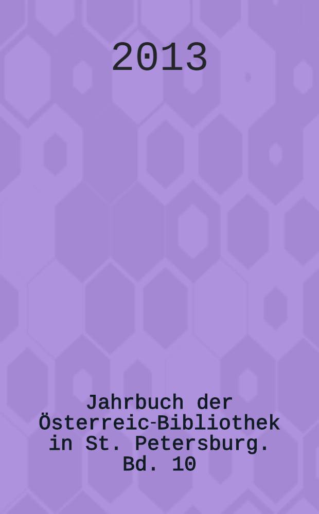Jahrbuch der Österreich- Bibliothek in St. Petersburg. Bd. 10 : 2011/2012. Österreichische Literatur gestern und heute