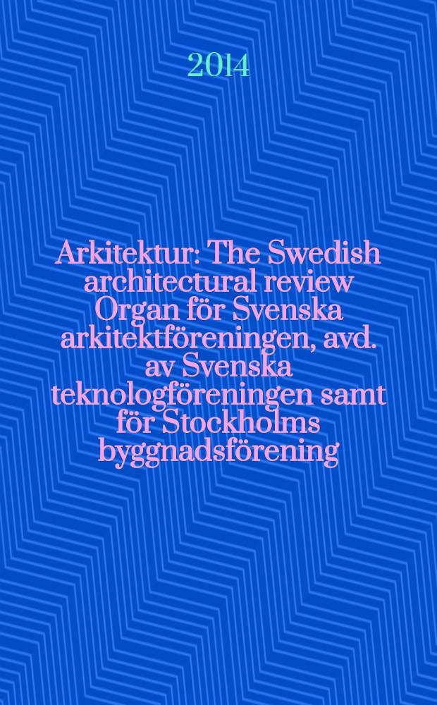 Arkitektur : The Swedish architectural review Organ för Svenska arkitektföreningen, avd. av Svenska teknologföreningen samt för Stockholms byggnadsförening. 2014, № 2