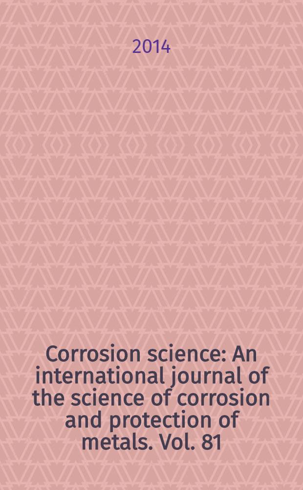 Corrosion science : An international journal of the science of corrosion and protection of metals. Vol. 81