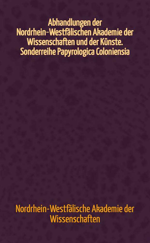 Abhandlungen der Nordrhein-Westfälischen Akademie der Wissenschaften und der Künste. Sonderreihe Papyrologica Coloniensia = Труды Северной Рейн-Вестфалии академии наук и искусств. Специальная серия Кельнская Папирология