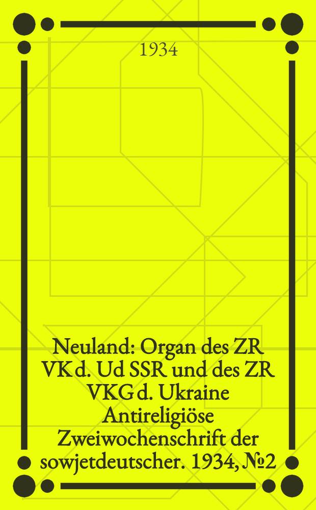 Neuland : Organ des ZR VK d. Ud SSR und des ZR VKG d. Ukraine Antireligiöse Zweiwochenschrift der sowjetdeutscher. 1934, № 2