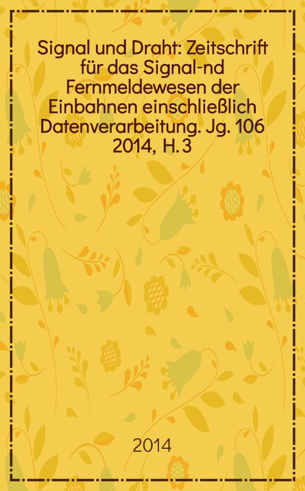 Signal und Draht : Zeitschrift für das Signal -und Fernmeldewesen der Einbahnen einschließlich Datenverarbeitung. [Jg.] 106 2014, H. 3