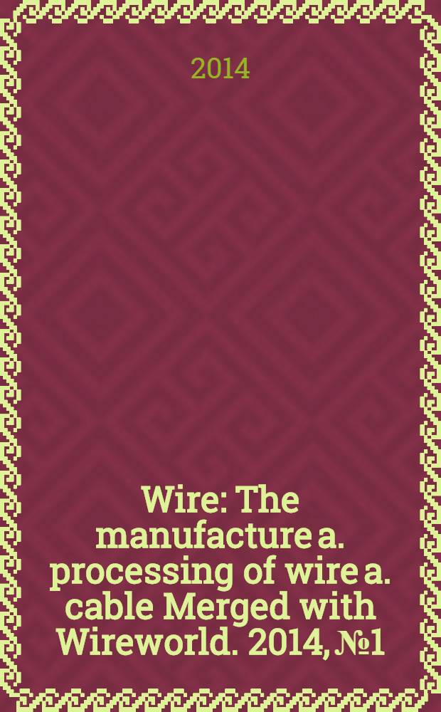 Wire : The manufacture a. processing of wire a. cable Merged with Wireworld. 2014, № 1