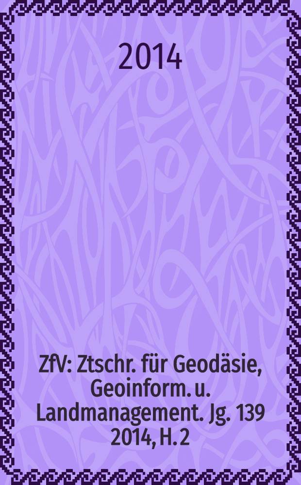 ZfV : Ztschr. für Geodäsie ,Geoinform. u. Landmanagement. Jg. 139 2014, H. 2