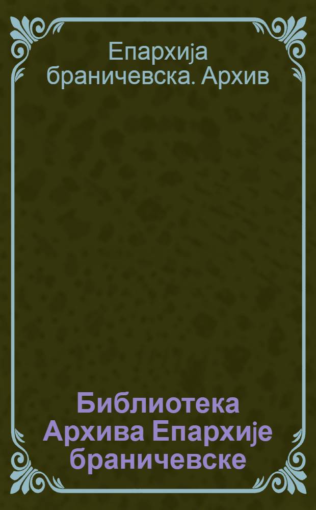 Библиотека Архива Епархиjе браничевске = Библиотека Архива Браничевской епархии