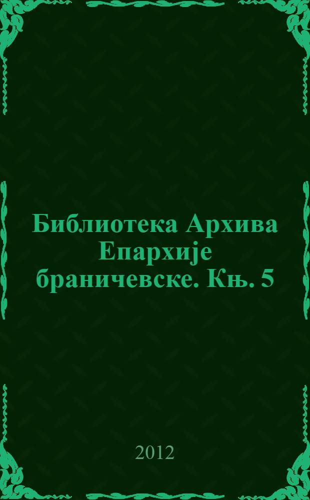 Библиотека Архива Епархиjе браничевске. Књ. 5 : Одлуке и решења Сабора, Синода и Епархије браничевске, 1920-1925 = Решения собора, синода и Браничевской епархии
