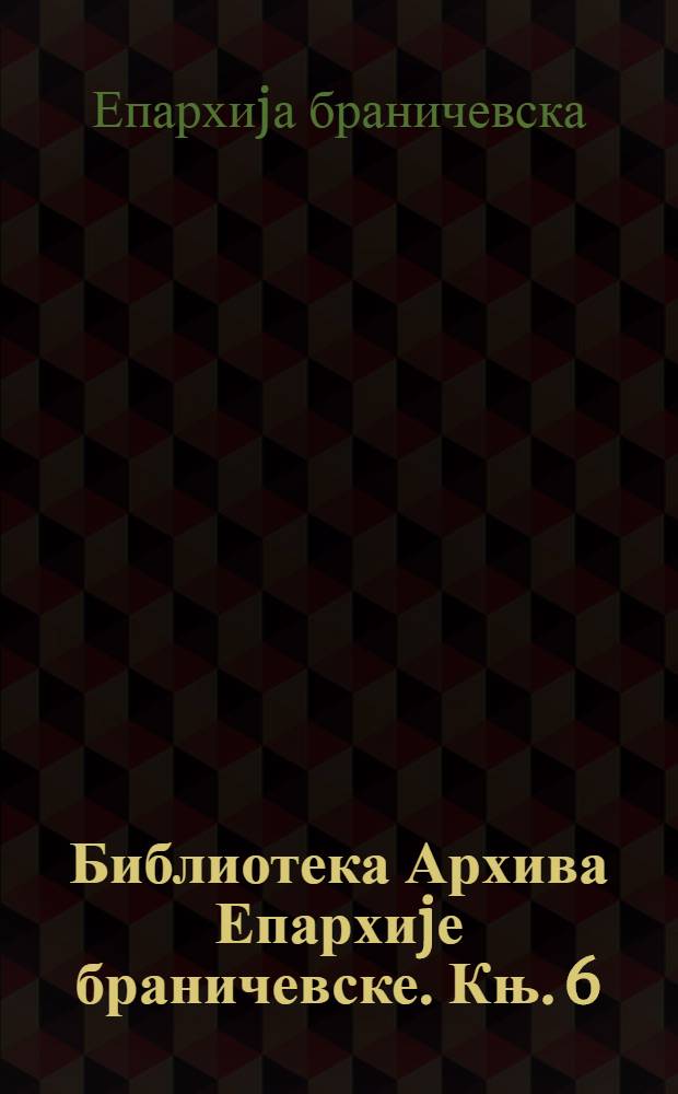 Библиотека Архива Епархиjе браничевске. Књ. 6 : Одлуке и решења Сабора, Синода и Епархије браничевске, 1926-1930 = Решения Собора, синода и Бранчевской епархии, 1926-1930