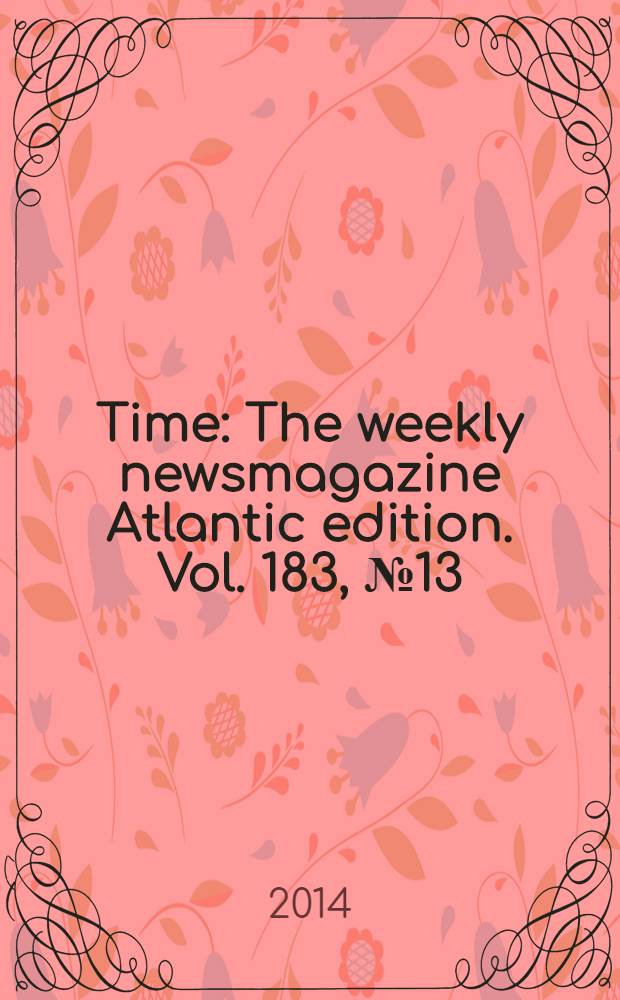 Time : The weekly newsmagazine Atlantic edition. Vol. 183, № 13