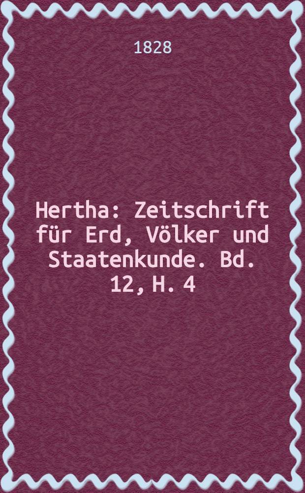 Hertha : Zeitschrift für Erd, Völker und Staatenkunde. Bd. 12, H. 4