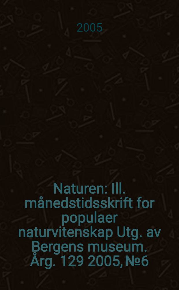 Naturen : Ill. månedstidsskrift for populaer naturvitenskap Utg. av Bergens museum. Årg. 129 2005, № 6