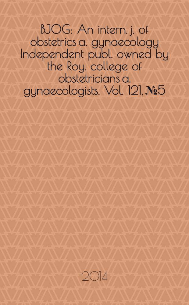 BJOG : An intern. j. of obstetrics a. gynaecology [Independent publ. owned by the Roy. college of obstetricians a. gynaecologists]. Vol. 121, № 5