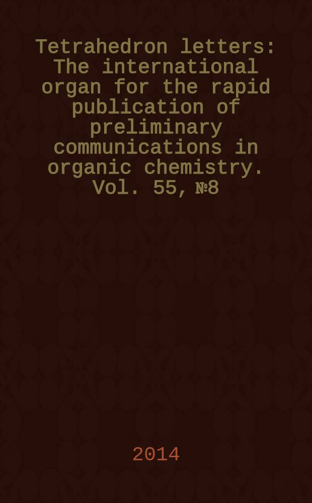 Tetrahedron letters : The international organ for the rapid publication of preliminary communications in organic chemistry. Vol. 55, № 8