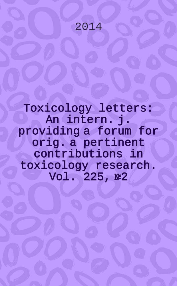 Toxicology letters : An intern. j. providing a forum for orig. a pertinent contributions in toxicology research. Vol. 225, № 2