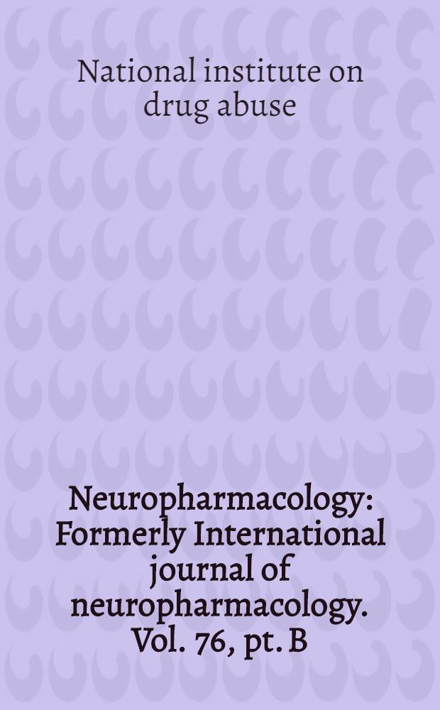 Neuropharmacology : Formerly International journal of neuropharmacology. Vol. 76, pt. B : NIDA 40th anniversary issue = Специальный выпуск национального института по наркомании, 40-ая годовщина выпуска.