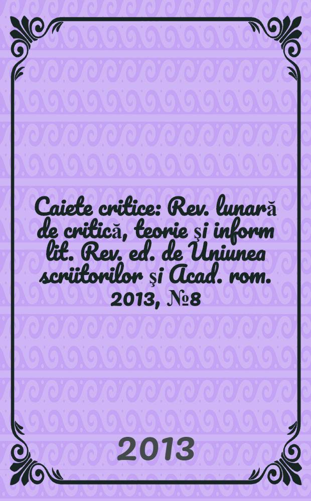 Caiete critice : Rev. lunară de critică, teorie şi inform lit. Rev. ed. de Uniunea scriitorilor şi Acad. rom. 2013, № 8 (310)