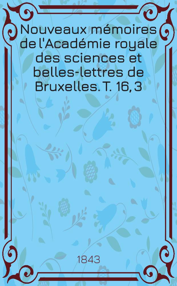 Nouveaux mémoires de l'Académie royale des sciences et belles-lettres de Bruxelles. T. 16, [3] : Mémoire sur les phénomènes que présente une masse liquide libre et soustraite à l'action de la pesanteur
