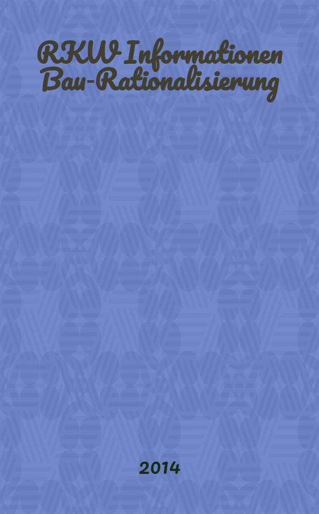 RKW Informationen Bau-Rationalisierung : IBR Magazin der RG - Bau im RKW / Rationalisierungs- u. Innovationszentrum der dt. Wirtschaft. Jg. 43 2014, № 1