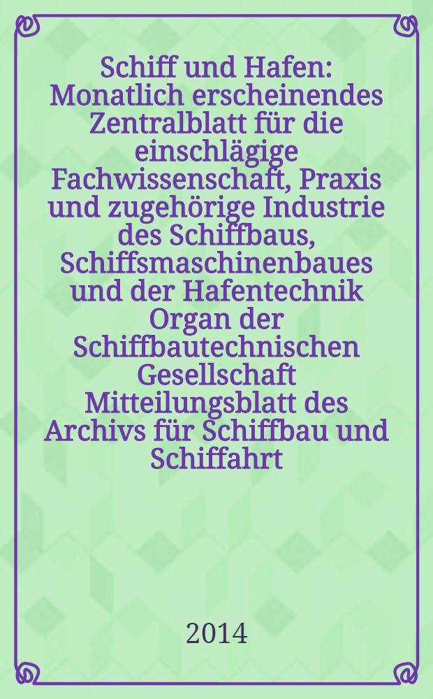 Schiff und Hafen : Monatlich erscheinendes Zentralblatt für die einschlägige Fachwissenschaft, Praxis und zugehörige Industrie des Schiffbaus, Schiffsmaschinenbaues und der Hafentechnik Organ der Schiffbautechnischen Gesellschaft Mitteilungsblatt des Archivs für Schiffbau und Schiffahrt. Jg. 66 2014, H. 4