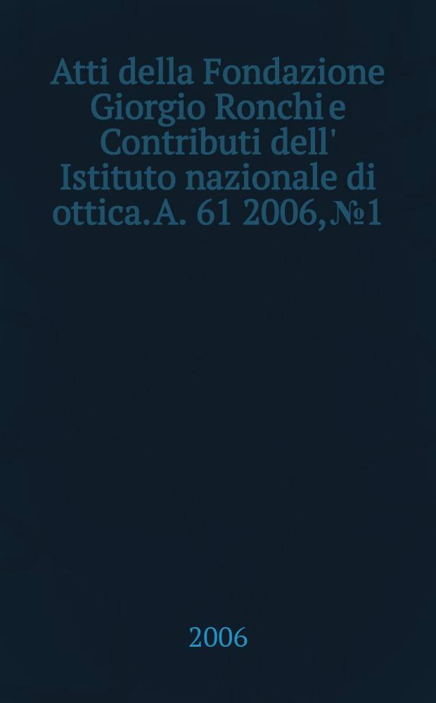 Atti della Fondazione Giorgio Ronchi e Contributi dell' Istituto nazionale di ottica. A. 61 2006, № 1