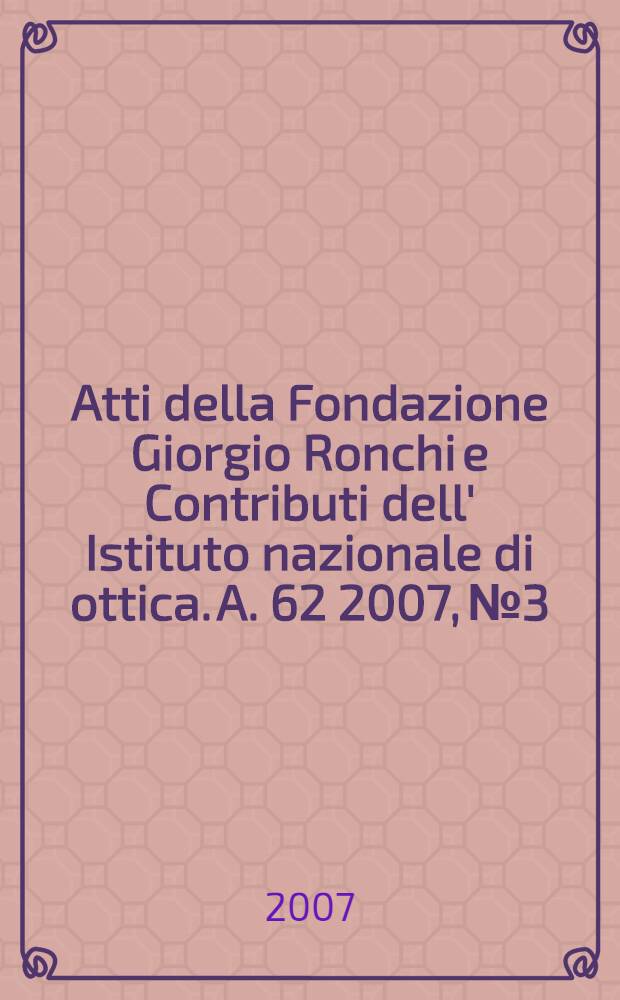 Atti della Fondazione Giorgio Ronchi e Contributi dell' Istituto nazionale di ottica. A. 62 2007, № 3