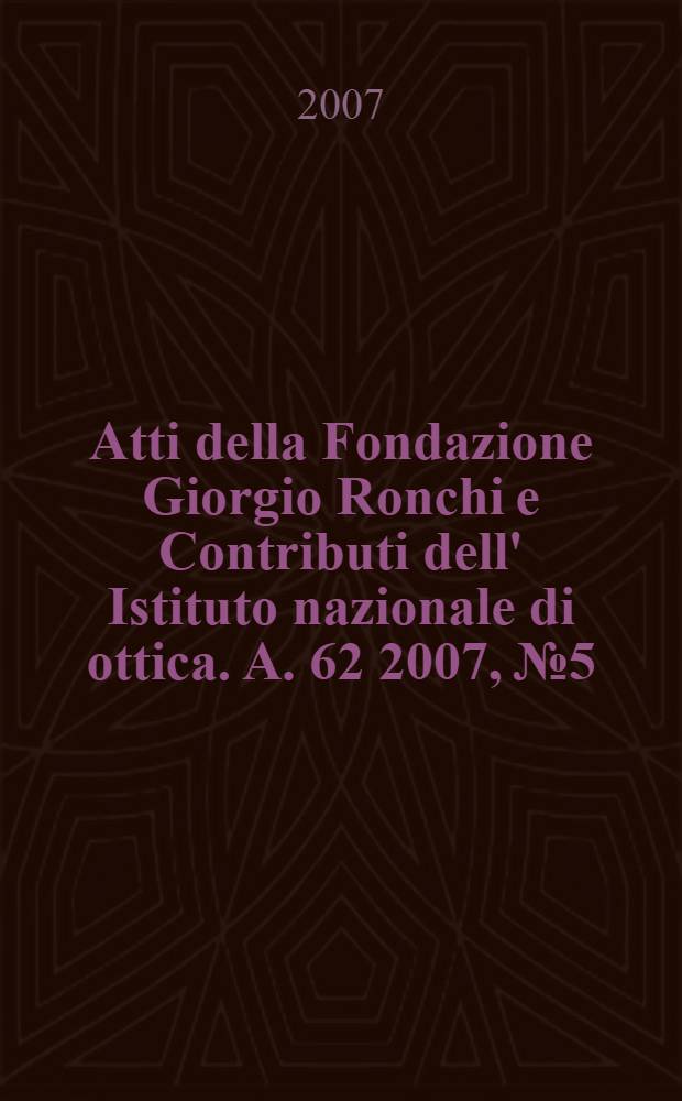 Atti della Fondazione Giorgio Ronchi e Contributi dell' Istituto nazionale di ottica. A. 62 2007, № 5
