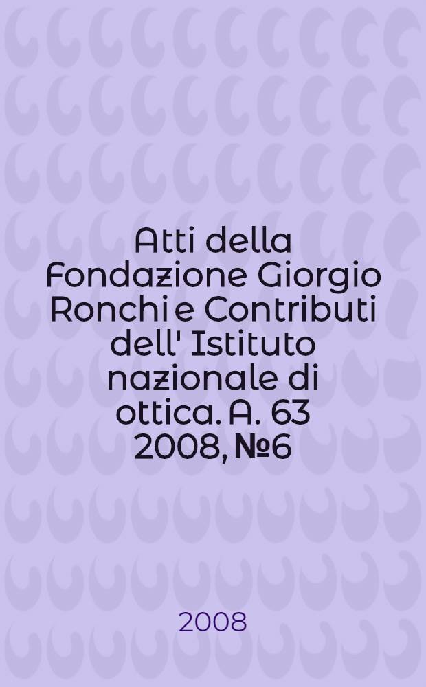 Atti della Fondazione Giorgio Ronchi e Contributi dell' Istituto nazionale di ottica. A. 63 2008, № 6