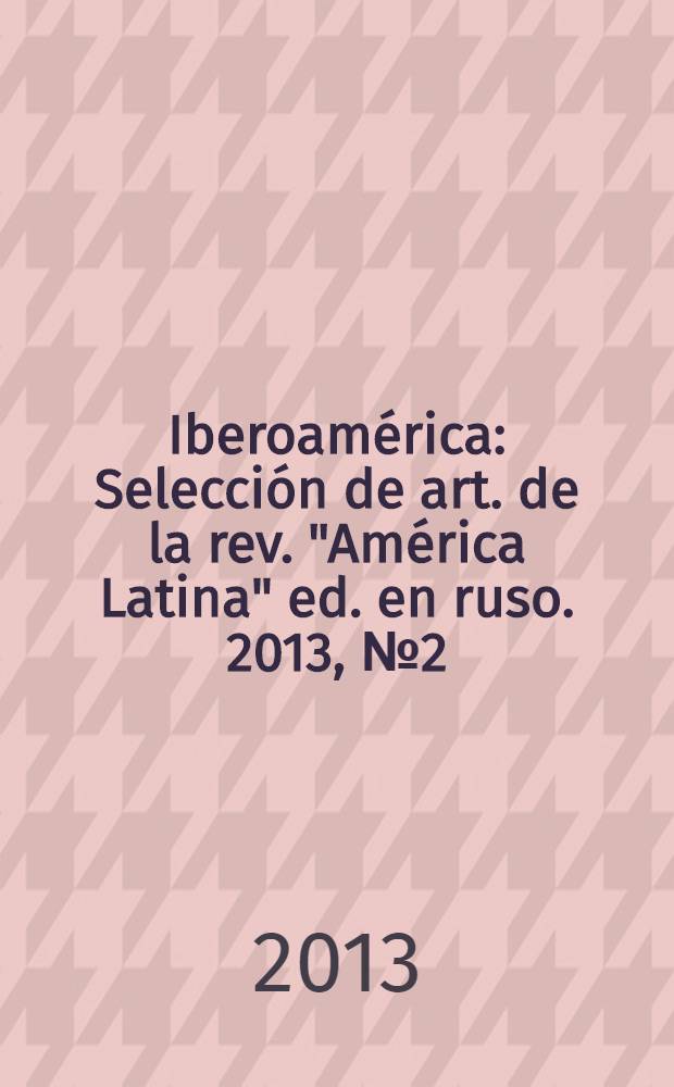 Iberoam&eacute;rica : Selecci&oacute;n de art. de la rev. "Am&eacute;rica Latina" ed. en ruso. 2013, № 2(69)