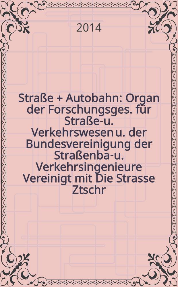 Straße + Autobahn : Organ der Forschungsges. für Straßen- u. Verkehrswesen u. der Bundesvereinigung der Straßenbau- u. Verkehrsingenieure Vereinigt mit Die Strasse Ztschr. für Forschung u. Praxis des Straßenwesens Ztschr. für Straßen- u. Brückenbau . Straßenplanung. Straßenbetribstechnik. Jg. 65 2014, № 4