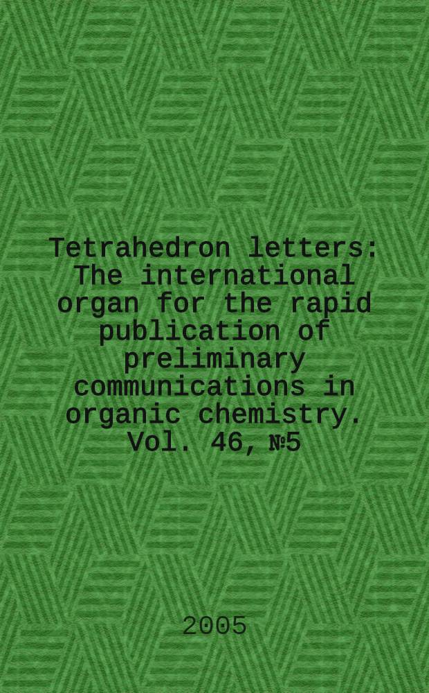 Tetrahedron letters : The international organ for the rapid publication of preliminary communications in organic chemistry. Vol. 46, № 5