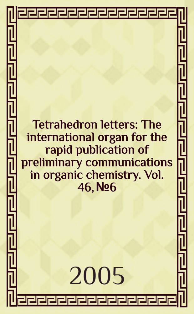 Tetrahedron letters : The international organ for the rapid publication of preliminary communications in organic chemistry. Vol. 46, № 6