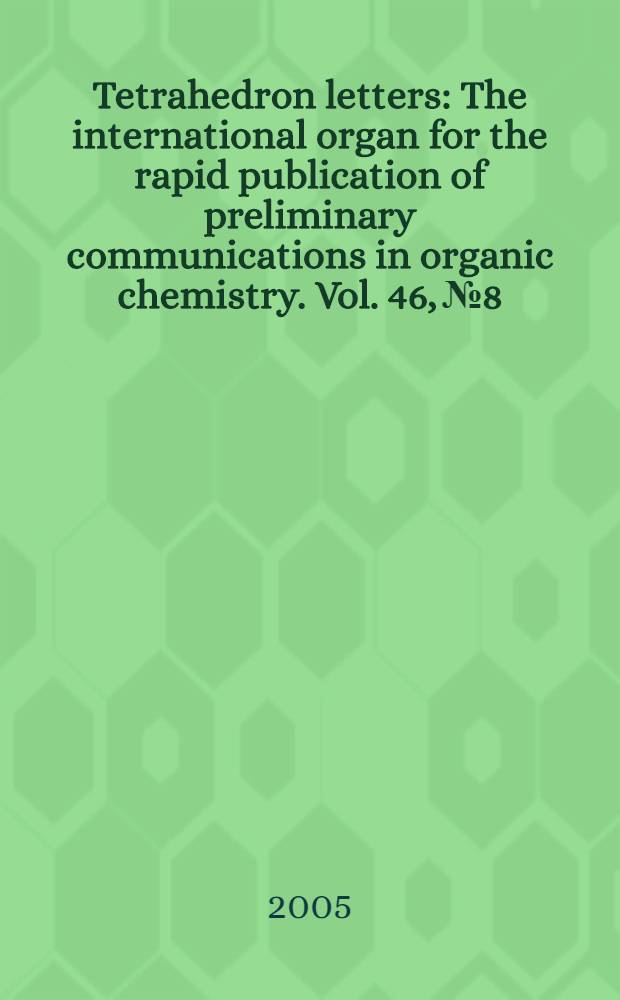Tetrahedron letters : The international organ for the rapid publication of preliminary communications in organic chemistry. Vol. 46, № 8