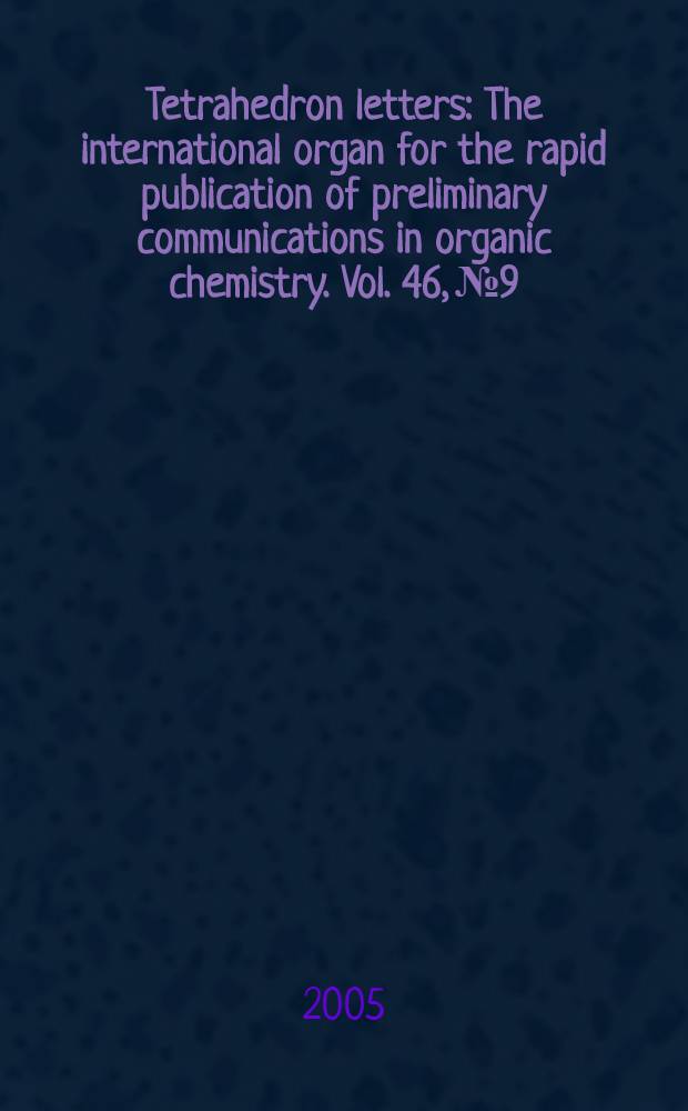 Tetrahedron letters : The international organ for the rapid publication of preliminary communications in organic chemistry. Vol. 46, № 9