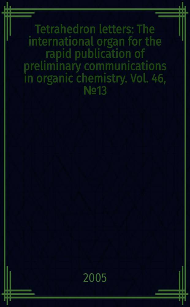 Tetrahedron letters : The international organ for the rapid publication of preliminary communications in organic chemistry. Vol. 46, № 13