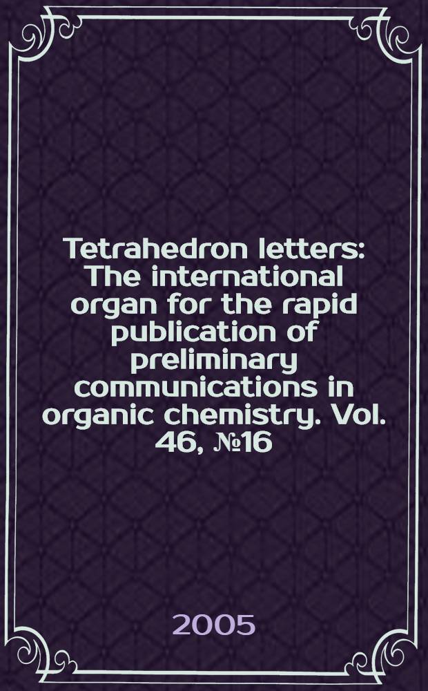 Tetrahedron letters : The international organ for the rapid publication of preliminary communications in organic chemistry. Vol. 46, № 16