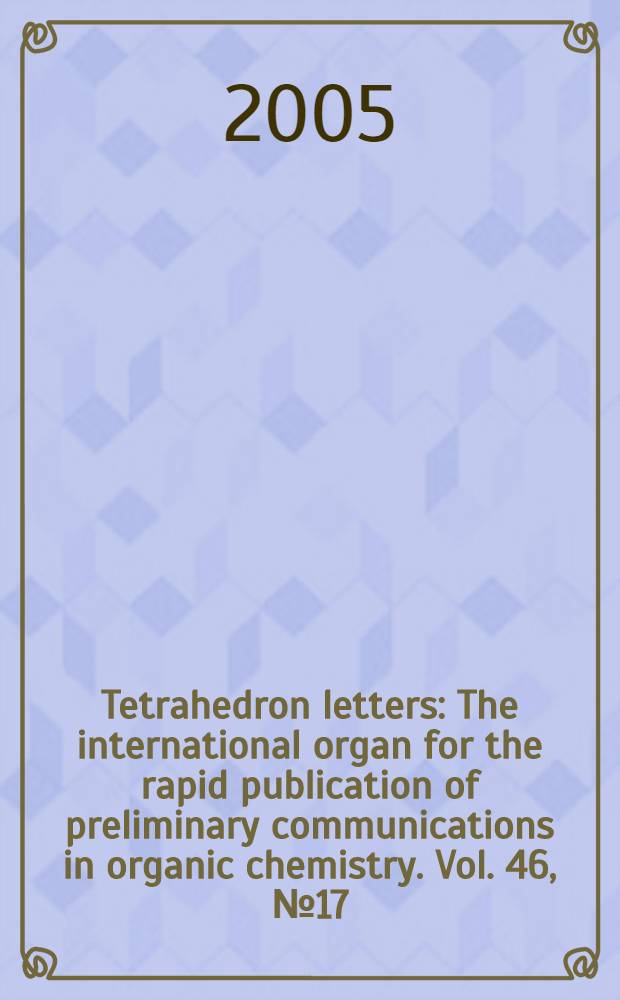 Tetrahedron letters : The international organ for the rapid publication of preliminary communications in organic chemistry. Vol. 46, № 17