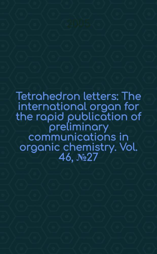 Tetrahedron letters : The international organ for the rapid publication of preliminary communications in organic chemistry. Vol. 46, № 27