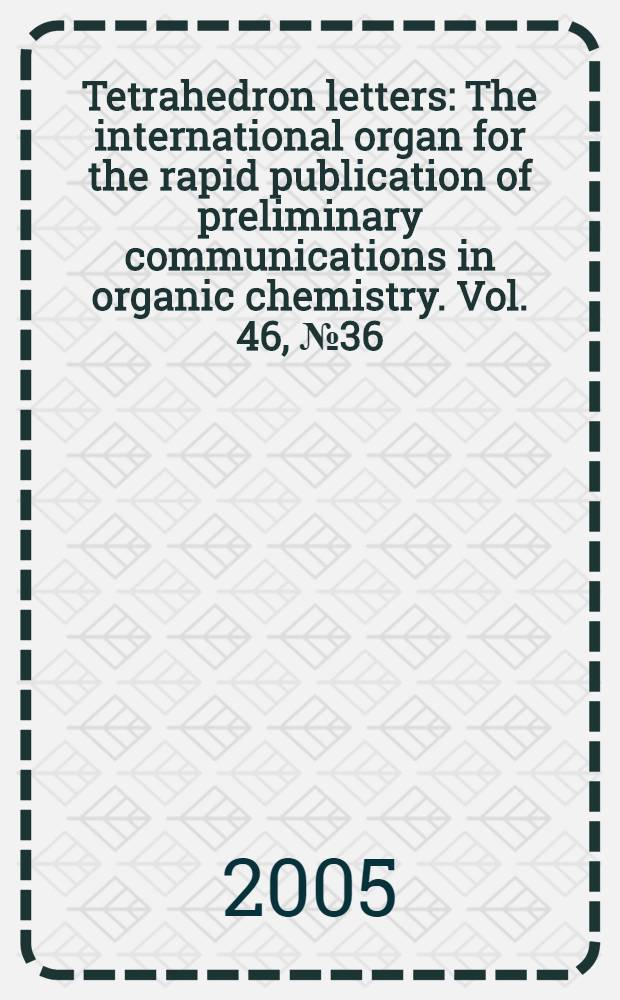 Tetrahedron letters : The international organ for the rapid publication of preliminary communications in organic chemistry. Vol. 46, № 36